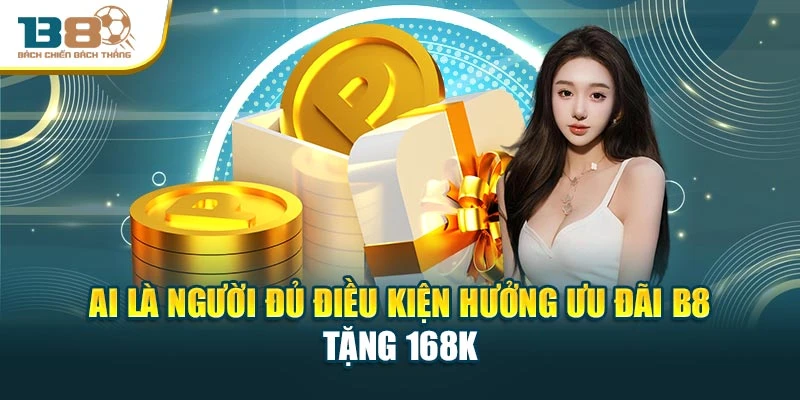 Ai là người đủ điều kiện hưởng ưu đãi B8 tặng 168k