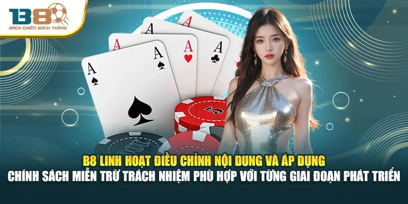 B8 linh hoạt điều chỉnh nội dung và áp dụng chính sách miễn trừ trách nhiệm phù hợp với từng giai đoạn phát triển