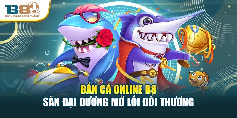 Bắn Cá Online B8 – Săn Đại Dương Mở Lối Đổi Thưởng