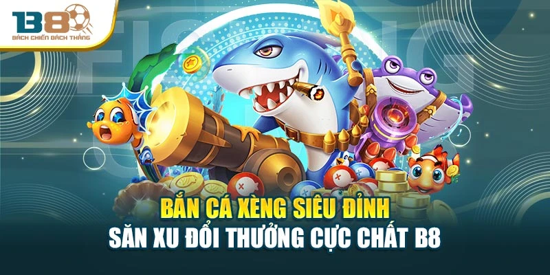 Bắn Cá Xèng Siêu Đỉnh – Săn Xu Đổi Thưởng Cực Chất B8