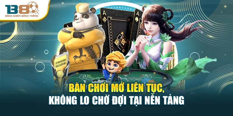 Bàn chơi mở liên tục, không lo chờ đợi tại nền tảng