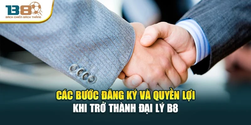 Các bước đăng ký và quyền lợi khi trở thành đại lý B8
