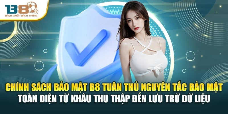 Chính sách bảo mật B8 tuân thủ nguyên tắc bảo mật toàn diện từ khâu thu thập đến lưu trữ dữ liệu