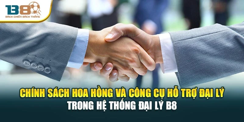Chính sách hoa hồng và công cụ hỗ trợ đại lý trong hệ thống đại lý B8