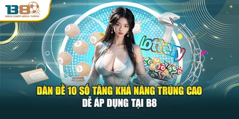 Dàn Đề 10 Số Tăng Khả Năng Trúng Cao Dễ Áp Dụng Tại B8