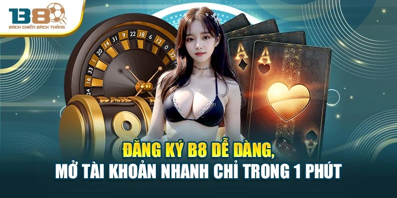 Đăng Ký B8 Dễ Dàng, Mở Tài Khoản Nhanh Chỉ Trong 1 Phút