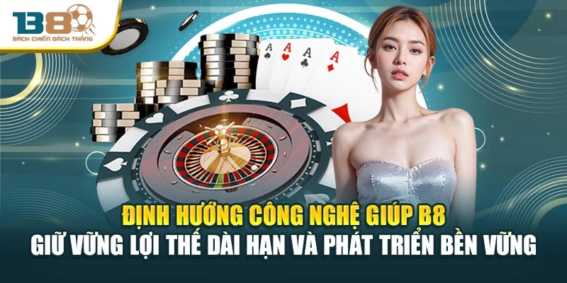 Định hướng công nghệ giúp B8 giữ vững lợi thế dài hạn và phát triển bền vững