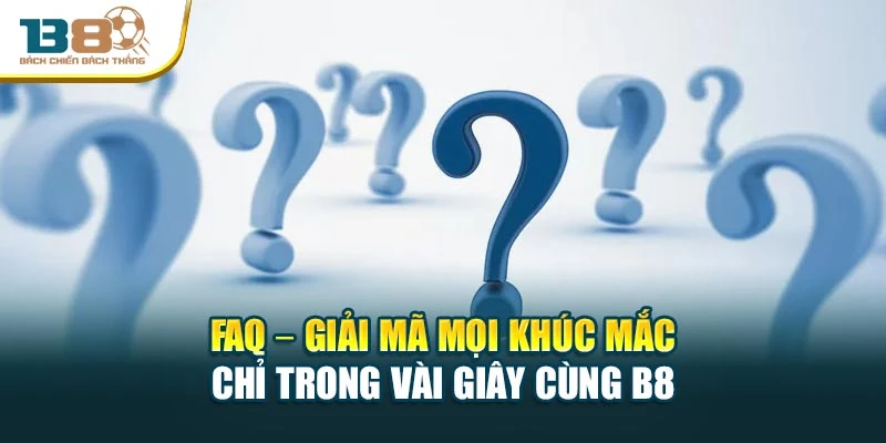 Faq – Giải Mã Mọi Khúc Mắc Chỉ Trong Vài Giây Cùng B8