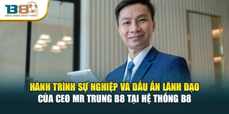 CEO Mr Trung B8 4 Hành trình sự nghiệp và dấu ấn lãnh đạo của Ceo Mr Trung B8 tại hệ thống B8
