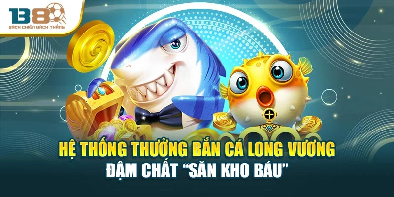 Hệ thống thưởng bắn cá long vương đậm chất “săn kho báu”