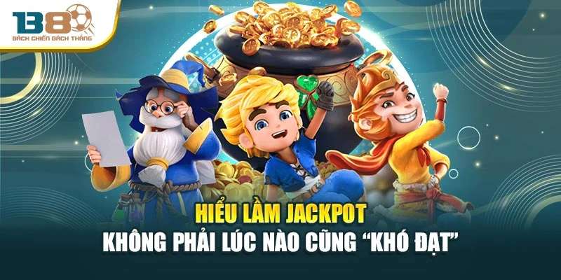 Hiểu lầm Jackpot không phải lúc nào cũng “khó đạt”
