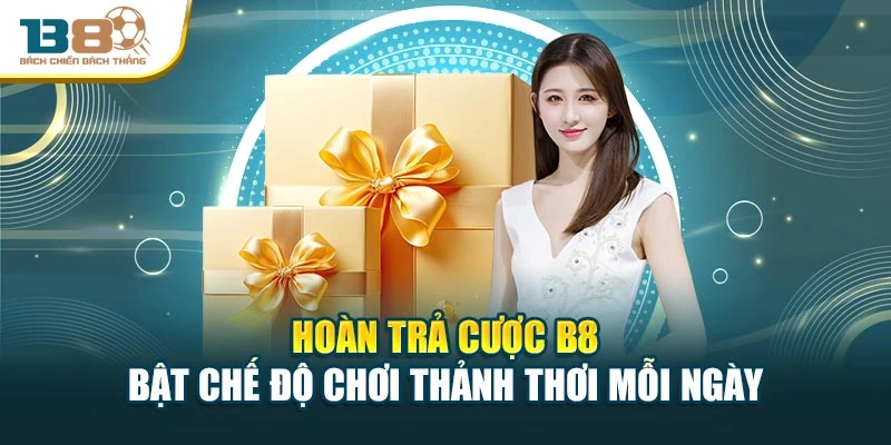 Hoàn Trả Cược B8 – Bật Chế Độ Chơi Thảnh Thơi Mỗi Ngày