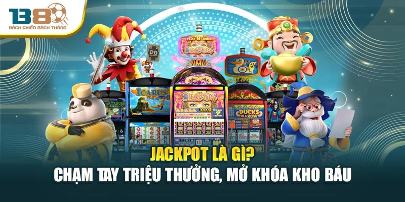 Jackpot Là Gì? Chạm Tay Triệu Thưởng, Mở Khóa Kho Báu