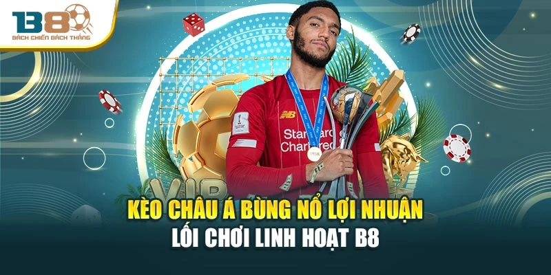 Kèo Châu Á Bùng Nổ Lợi Nhuận – Lối Chơi Linh Hoạt B8
