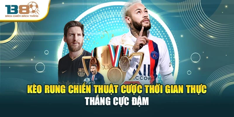 Kèo Rung Chiến Thuật Cược Thời Gian Thực Thắng Cực Đậm