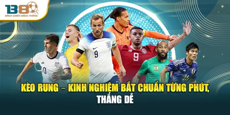 Kèo Rung – Kinh Nghiệm Bắt Chuẩn Từng Phút, Thắng Dễ