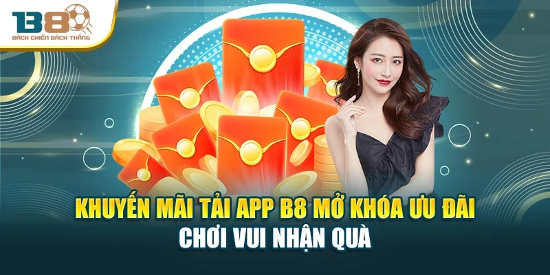 Khuyến Mãi Tải App B8 Mở Khóa Ưu Đãi Chơi Vui Nhận Quà