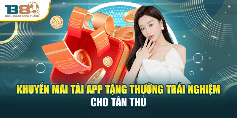 Khuyến mãi tải app tặng thưởng trải nghiệm cho tân thủ