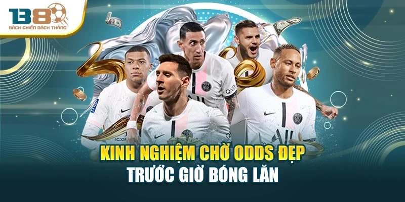 Kinh nghiệm chờ odds đẹp trước giờ bóng lăn