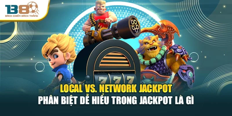 Local vs. network jackpot phân biệt dễ hiểu trong Jackpot là gì
