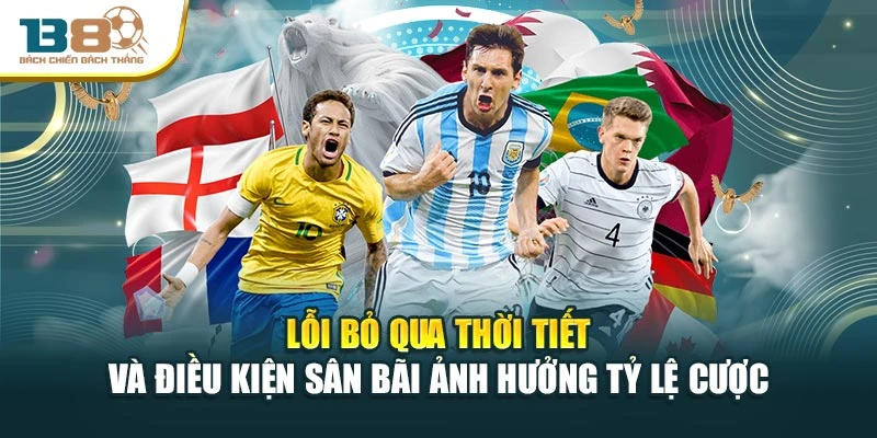 Lỗi bỏ qua thời tiết và điều kiện sân bãi ảnh hưởng tỷ lệ cược