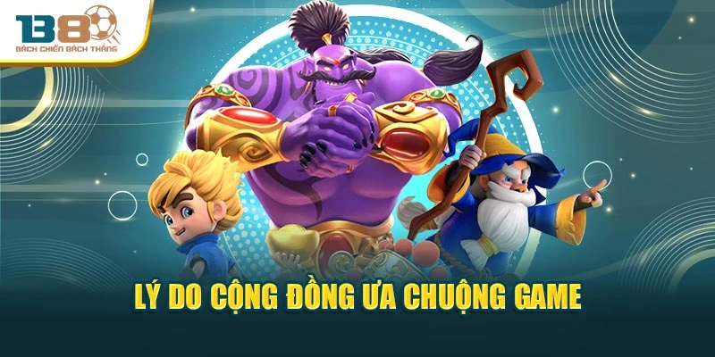 Lý do cộng đồng ưa chuộng game