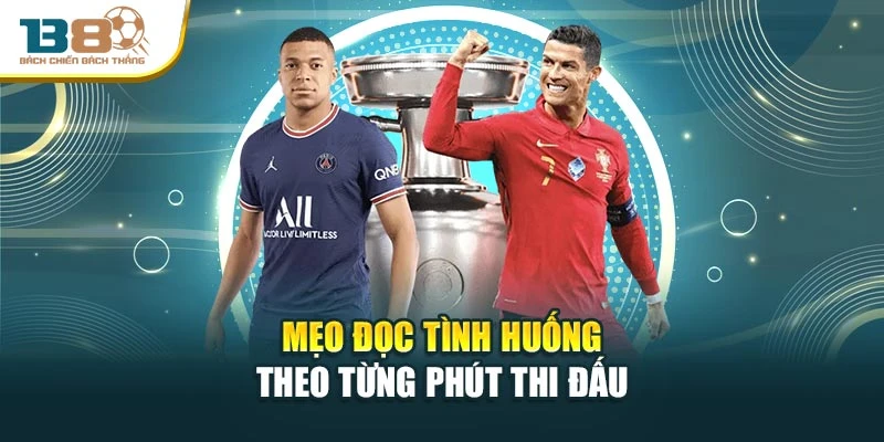 Mẹo đọc tình huống theo từng phút thi đấu