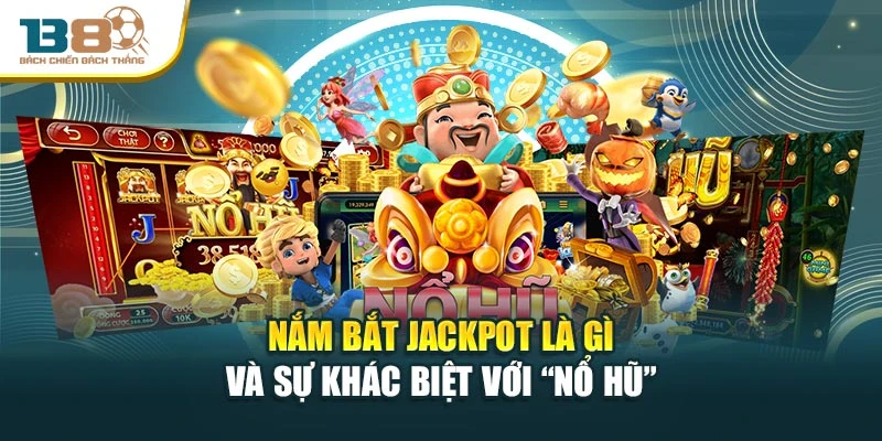 Nắm bắt jackpot là gì và sự khác biệt với “nổ hũ”
