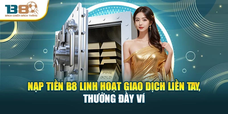 Nạp Tiền B8 Linh Hoạt Giao Dịch Liền Tay, Thưởng Đầy Ví
