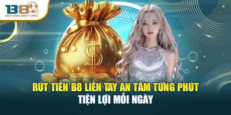 Rút Tiền B8 Liền Tay An Tâm Từng Phút Tiện Lợi Mỗi Ngày