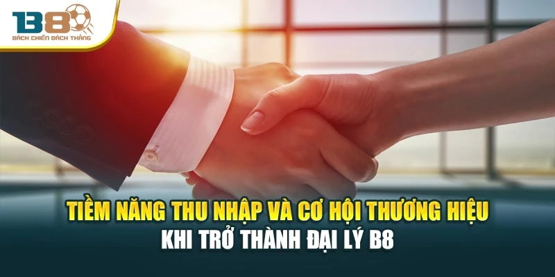 Tiềm năng thu nhập và cơ hội thương hiệu khi trở thành đại lý B8