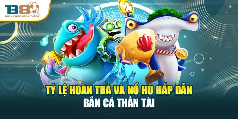 Tỷ lệ hoàn trả và nổ hũ hấp dẫn bắn cá thần tài