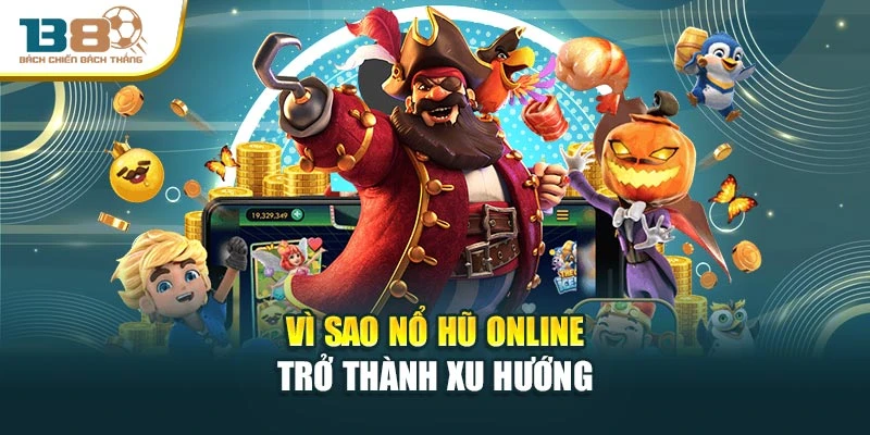 Vì sao nổ hũ online trở thành xu hướng