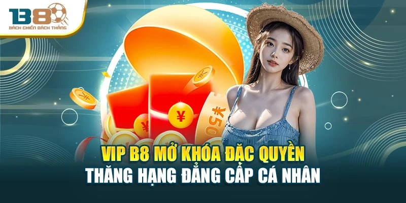 Vip B8 Mở Khóa Đặc Quyền – Thăng Hạng Đẳng Cấp Cá Nhân